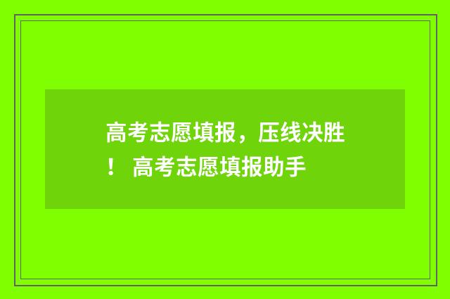 高考志愿填报，压线决胜！ 高考志愿填报助手