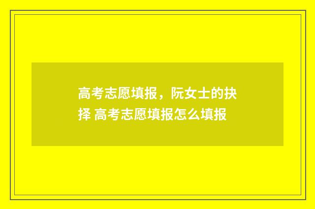 高考志愿填报，阮女士的抉择 高考志愿填报怎么填报
