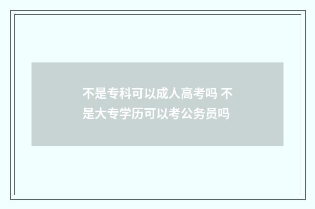 不是专科可以成人高考吗 不是大专学历可以考公务员吗
