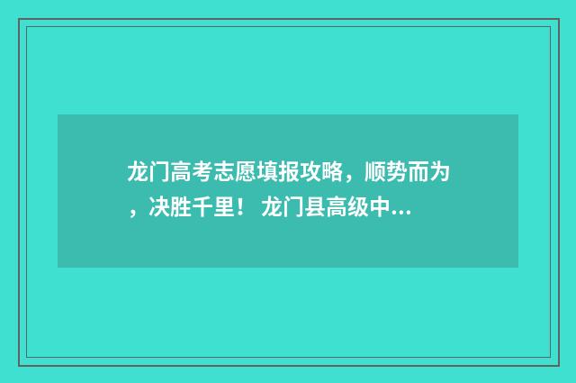 龙门高考志愿填报攻略，顺势而为，决胜千里！ 龙门县高级中学招生