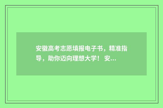 安徽高考志愿填报电子书，精准指导，助你迈向理想大学！ 安徽高考志愿填报查看