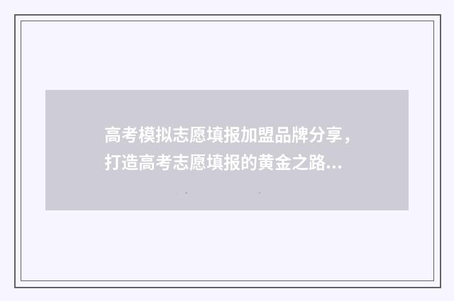 高考模拟志愿填报加盟品牌分享，打造高考志愿填报的黄金之路 高考模拟志愿填报流程