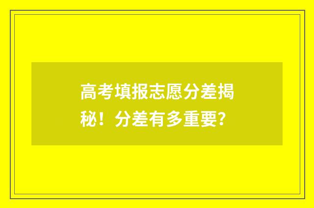 高考填报志愿分差揭秘！分差有多重要？