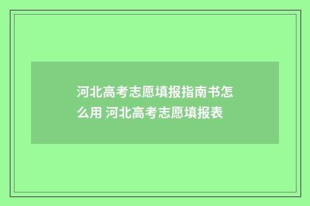 河北高考志愿填报指南书怎么用 河北高考志愿填报表