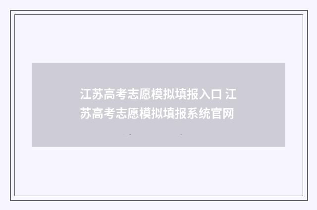 江苏高考志愿模拟填报入口 江苏高考志愿模拟填报系统官网