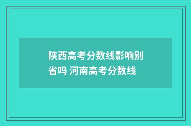 陕西高考分数线影响别省吗 河南高考分数线