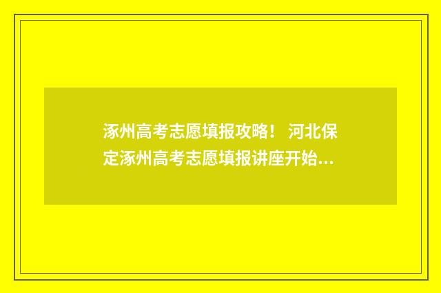 涿州高考志愿填报攻略！ 河北保定涿州高考志愿填报讲座开始啦!