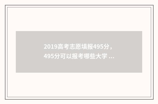 2019高考志愿填报495分，495分可以报考哪些大学 2019高考志愿填报规则