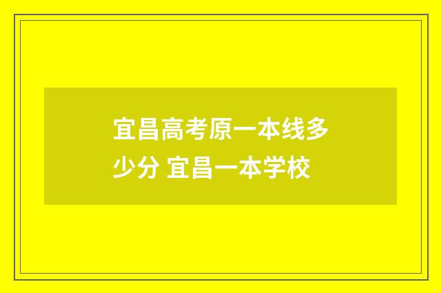 宜昌高考原一本线多少分 宜昌一本学校