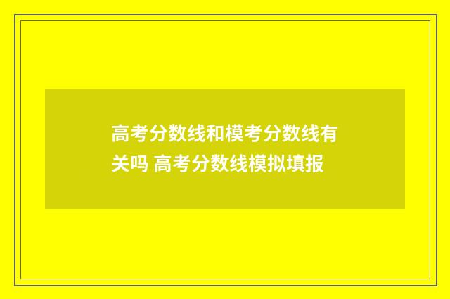 高考分数线和模考分数线有关吗 高考分数线模拟填报