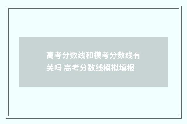 高考分数线和模考分数线有关吗 高考分数线模拟填报