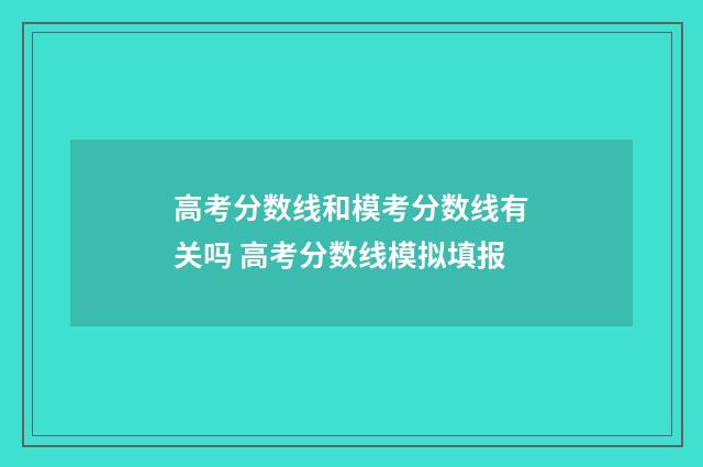 高考分数线和模考分数线有关吗 高考分数线模拟填报