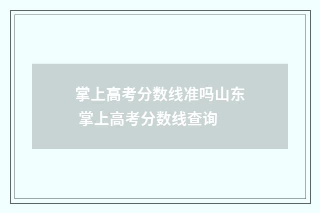 掌上高考分数线准吗山东 掌上高考分数线查询