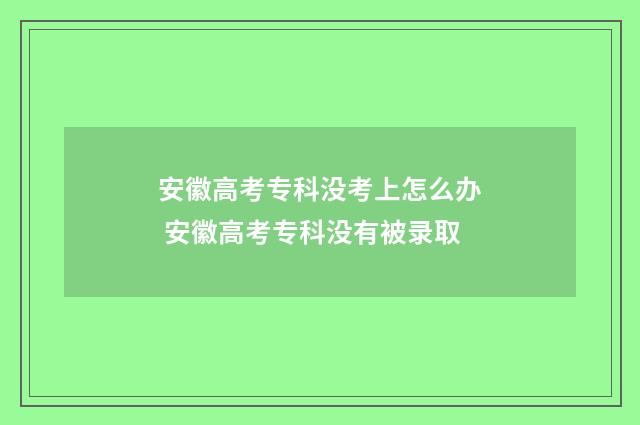 安徽高考专科没考上怎么办 安徽高考专科没有被录取