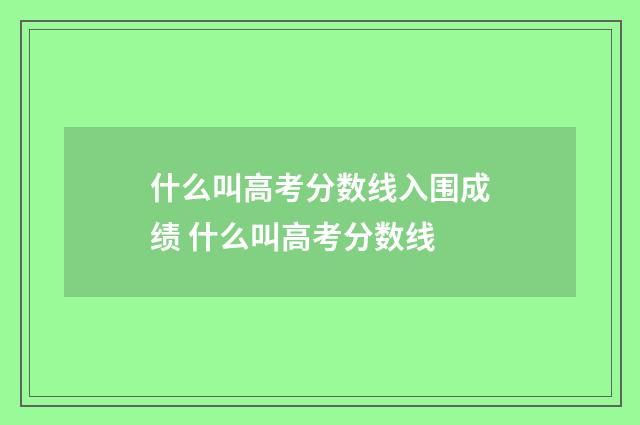 什么叫高考分数线入围成绩 什么叫高考分数线