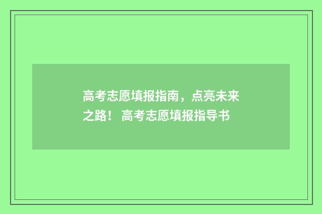 高考志愿填报指南，点亮未来之路！ 高考志愿填报指导书