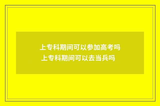 上专科期间可以参加高考吗 上专科期间可以去当兵吗