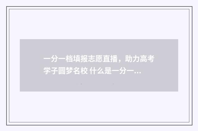 一分一档填报志愿直播，助力高考学子圆梦名校 什么是一分一档录取