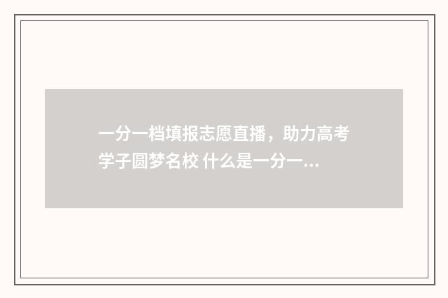 一分一档填报志愿直播，助力高考学子圆梦名校 什么是一分一档录取