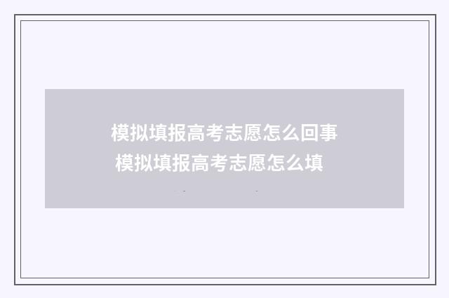 模拟填报高考志愿怎么回事 模拟填报高考志愿怎么填