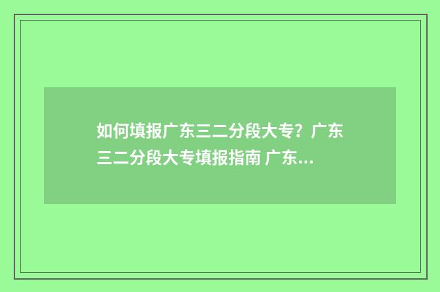如何填报广东三二分段大专？广东三二分段大专填报指南 广东3+考试报名