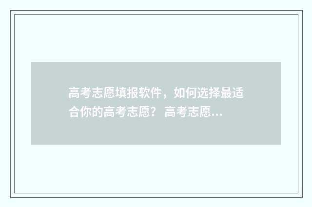 高考志愿填报软件，如何选择最适合你的高考志愿？ 高考志愿填报软件免费版