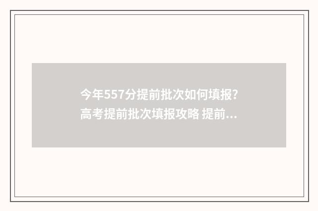 今年557分提前批次如何填报？高考提前批次填报攻略 提前批分数线低多少