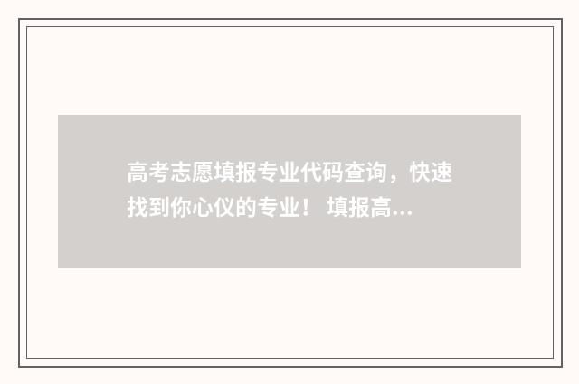 高考志愿填报专业代码查询，快速找到你心仪的专业！ 填报高考志愿