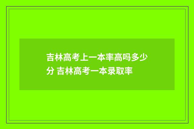吉林高考上一本率高吗多少分 吉林高考一本录取率
