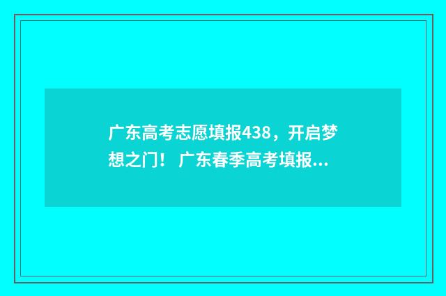 广东高考志愿填报438，开启梦想之门！ 广东春季高考填报志愿