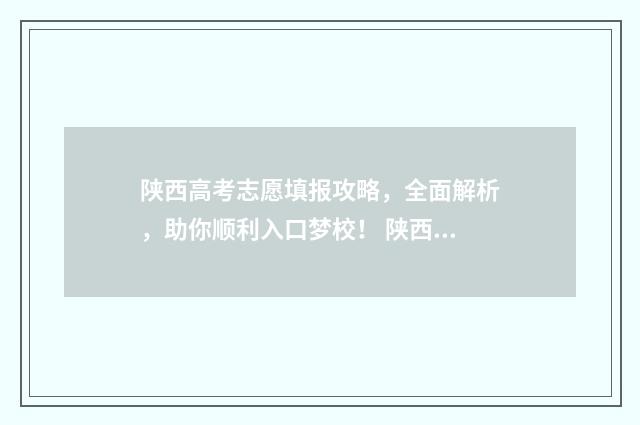 陕西高考志愿填报攻略，全面解析，助你顺利入口梦校！ 陕西高考志愿填报表