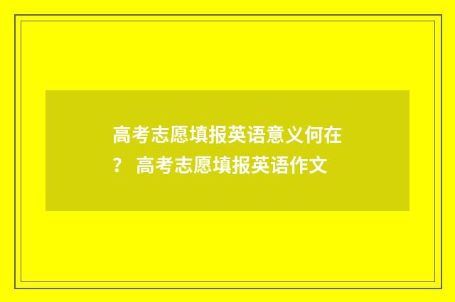高考志愿填报英语意义何在？ 高考志愿填报英语作文