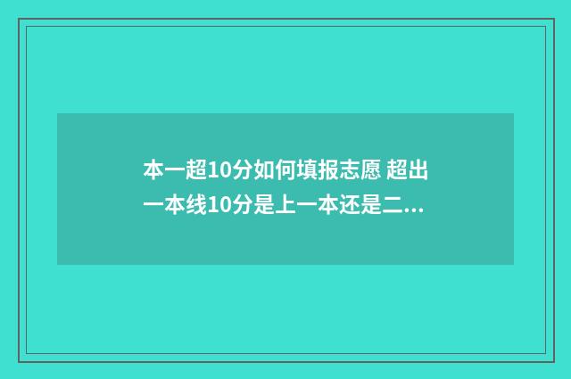 本一超10分如何填报志愿 超出一本线10分是上一本还是二本