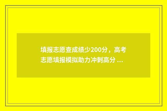 填报志愿查成绩少200分，高考志愿填报模拟助力冲刺高分 填报志愿录取查询怎么查