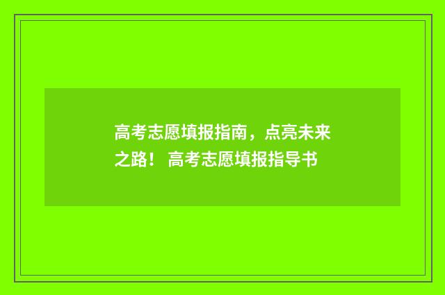 高考志愿填报指南，点亮未来之路！ 高考志愿填报指导书