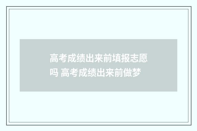 高考成绩出来前填报志愿吗 高考成绩出来前做梦