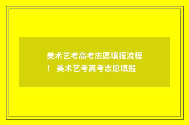 美术艺考高考志愿填报流程！ 美术艺考高考志愿填报