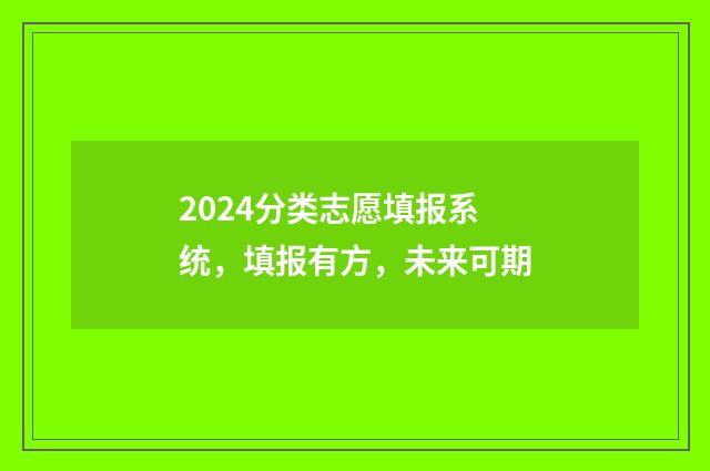 2024分类志愿填报系统，填报有方，未来可期