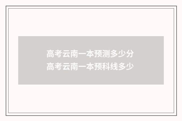 高考云南一本预测多少分 高考云南一本预科线多少