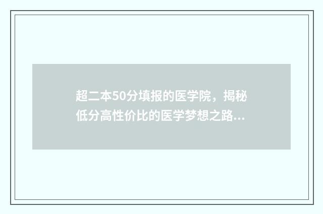 超二本50分填报的医学院，揭秘低分高性价比的医学梦想之路 超二本分数线50分能上什么大学