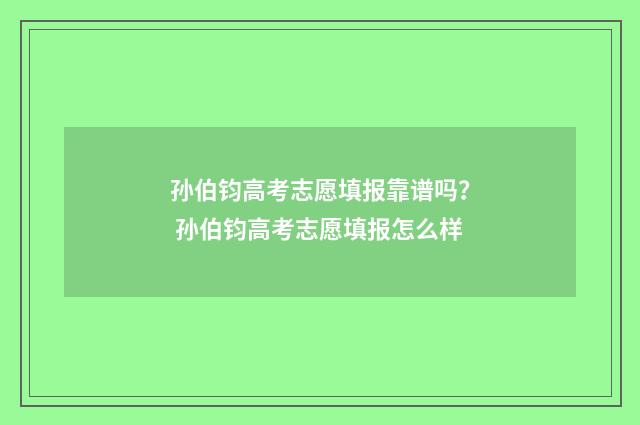 孙伯钧高考志愿填报靠谱吗？ 孙伯钧高考志愿填报怎么样