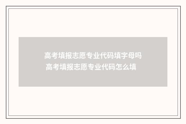 高考填报志愿专业代码填字母吗 高考填报志愿专业代码怎么填