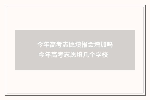 今年高考志愿填报会增加吗 今年高考志愿填几个学校