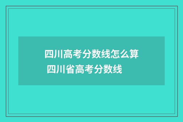 四川高考分数线怎么算 四川省高考分数线