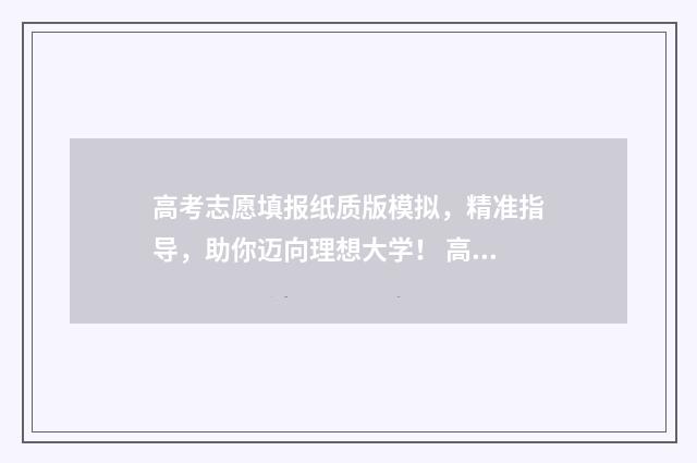高考志愿填报纸质版模拟，精准指导，助你迈向理想大学！ 高考志愿填报纸质表在哪下载
