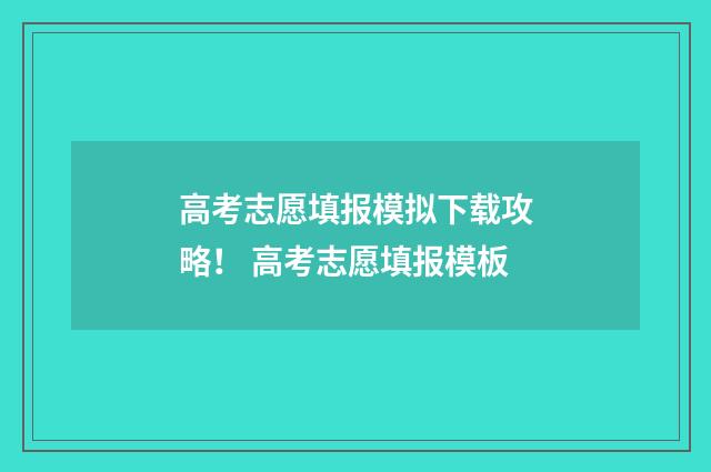 高考志愿填报模拟下载攻略！ 高考志愿填报模板