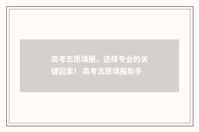 高考志愿填报，选择专业的关键因素！ 高考志愿填报助手
