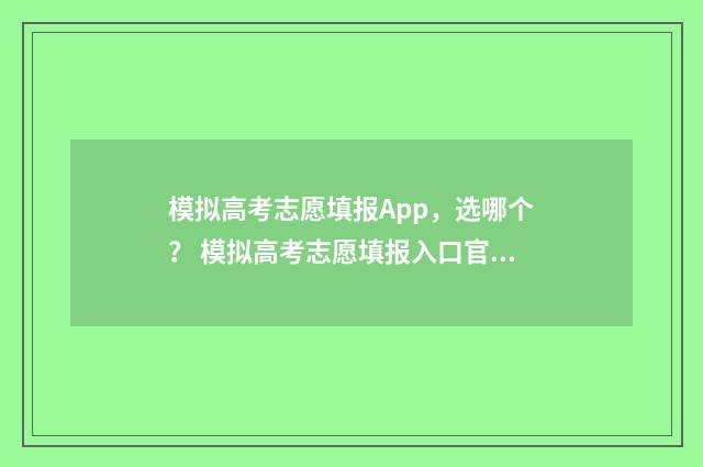 模拟高考志愿填报App，选哪个？ 模拟高考志愿填报入口官网