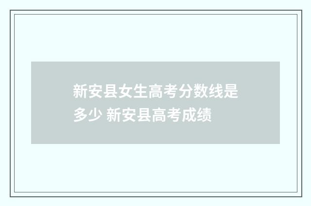 新安县女生高考分数线是多少 新安县高考成绩