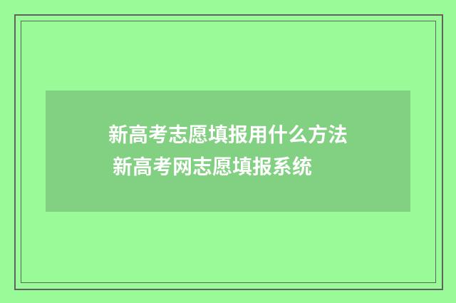 新高考志愿填报用什么方法 新高考网志愿填报系统